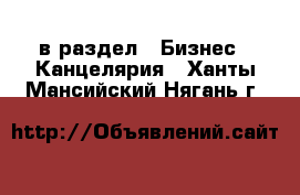  в раздел : Бизнес » Канцелярия . Ханты-Мансийский,Нягань г.